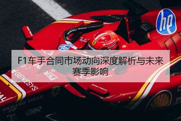 F1车手合同市场动向深度解析与未来赛季影响